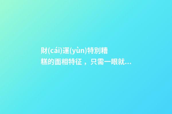 財(cái)運(yùn)特別糟糕的面相特征，只需一眼就能看出